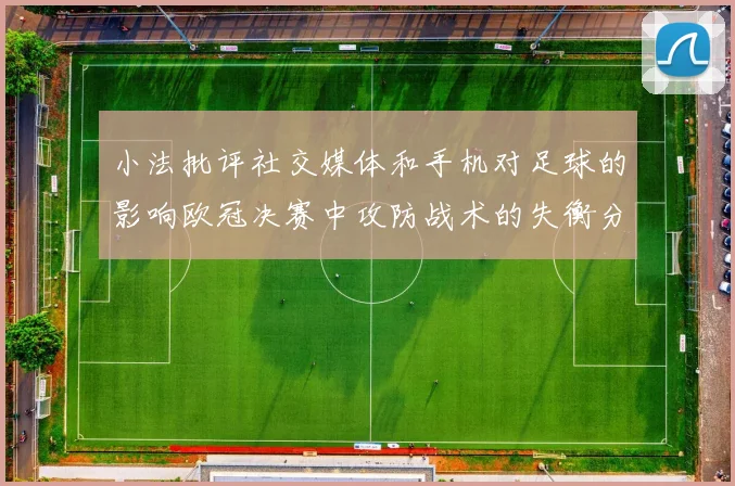 小法批评社交媒体和手机对足球的影响欧冠决赛中攻防战术的失衡分析