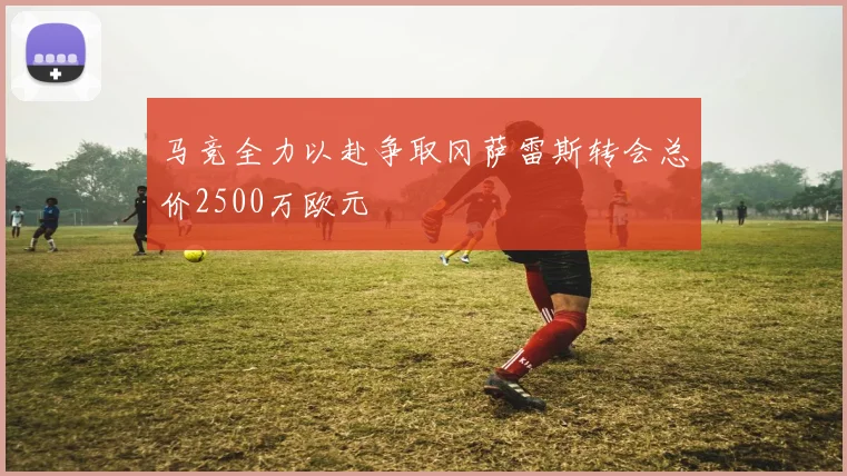 马竞全力以赴争取冈萨雷斯转会总价2500万欧元