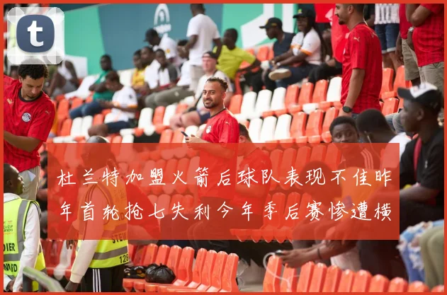 杜兰特加盟火箭后球队表现不佳昨年首轮抢七失利今年季后赛惨遭横扫