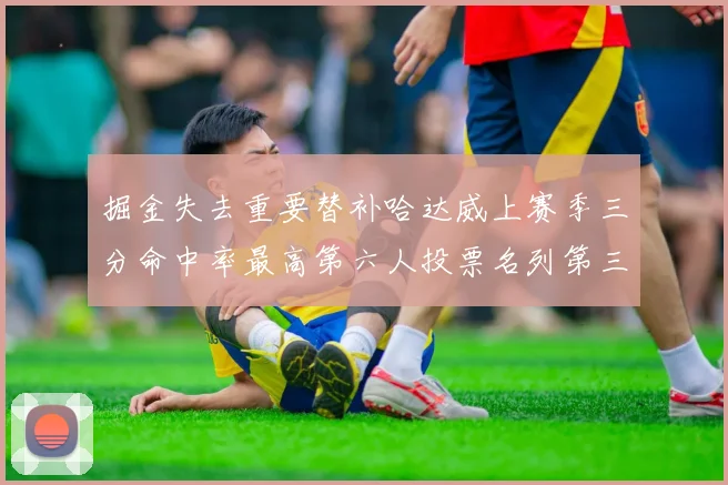 掘金失去重要替补哈达威上赛季三分命中率最高第六人投票名列第三