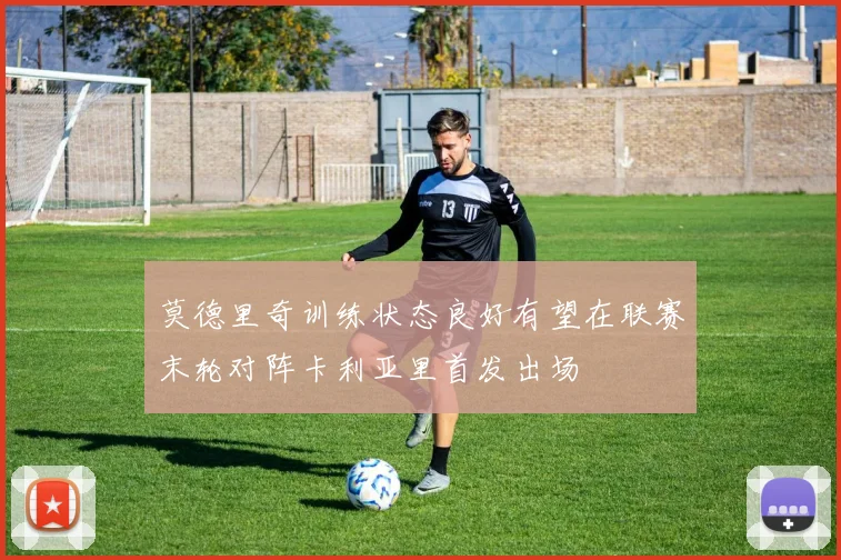 莫德里奇训练状态良好有望在联赛末轮对阵卡利亚里首发出场