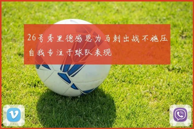 26号秀里德感恩为马刺出战不施压自我专注于球队表现